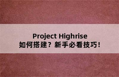 Project Highrise如何搭建？新手必看技巧！